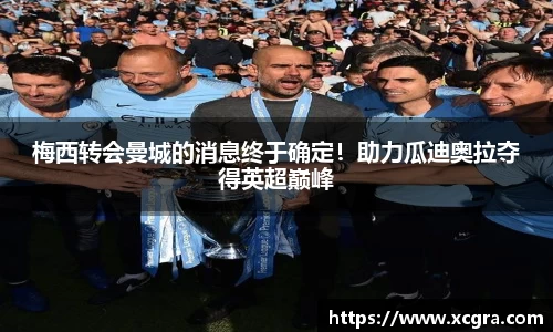 梅西转会曼城的消息终于确定！助力瓜迪奥拉夺得英超巅峰