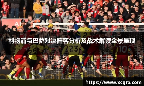 利物浦与巴萨对决阵容分析及战术解读全景呈现