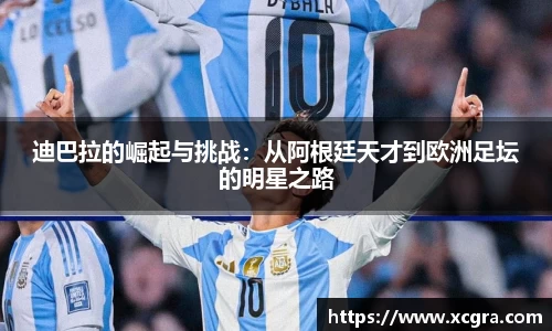 迪巴拉的崛起与挑战：从阿根廷天才到欧洲足坛的明星之路