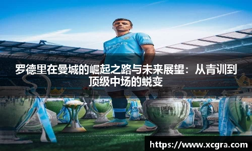 罗德里在曼城的崛起之路与未来展望：从青训到顶级中场的蜕变