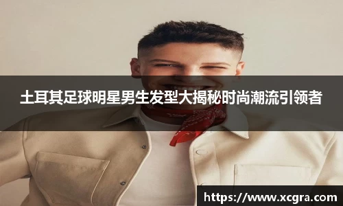 土耳其足球明星男生发型大揭秘时尚潮流引领者