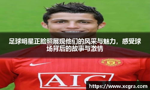 足球明星正脸照展现他们的风采与魅力，感受球场背后的故事与激情
