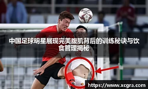 中国足球明星展现完美腹肌背后的训练秘诀与饮食管理揭秘